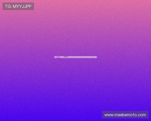 凯发k8旗舰厅app下载攻略指南，详细步骤带你轻松体验精彩游戏乐趣